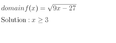 The domain of f(x)=sqrt(9x-27) is x>= 3
